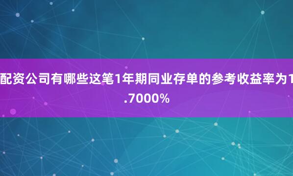 配资公司有哪些这笔1年期同业存单的参考收益率为1.7000%
