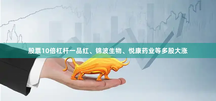 股票10倍杠杆一品红、锦波生物、悦康药业等多股大涨