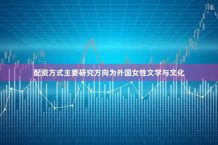 配资方式主要研究方向为外国女性文学与文化