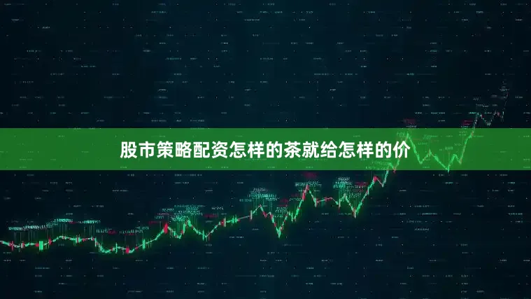 股市策略配资怎样的茶就给怎样的价