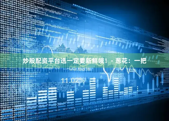 炒股配资平台选一定要新鲜哦！- 葱花：一把
