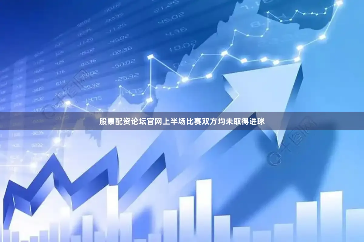 股票配资论坛官网上半场比赛双方均未取得进球