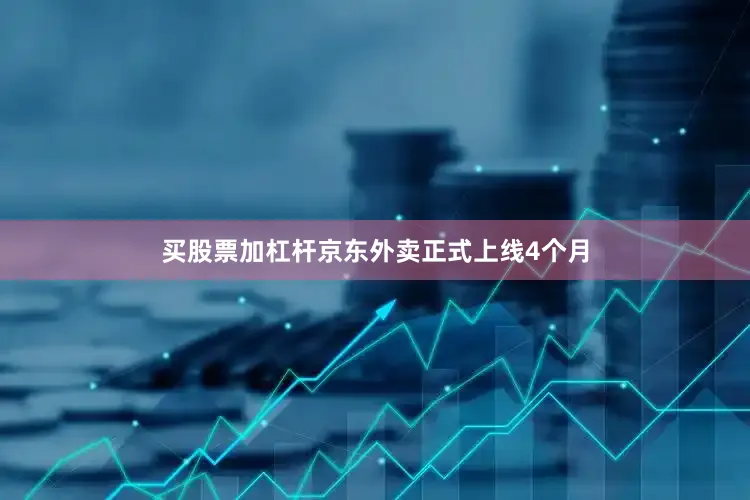 买股票加杠杆京东外卖正式上线4个月