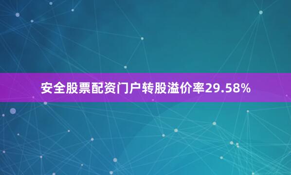 安全股票配资门户转股溢价率29.58%