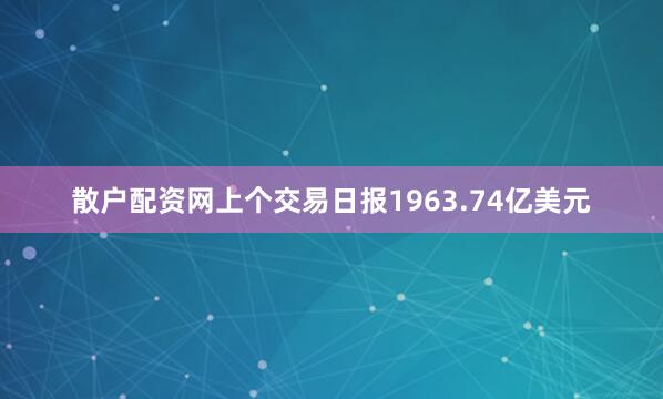 散户配资网上个交易日报1963.74亿美元