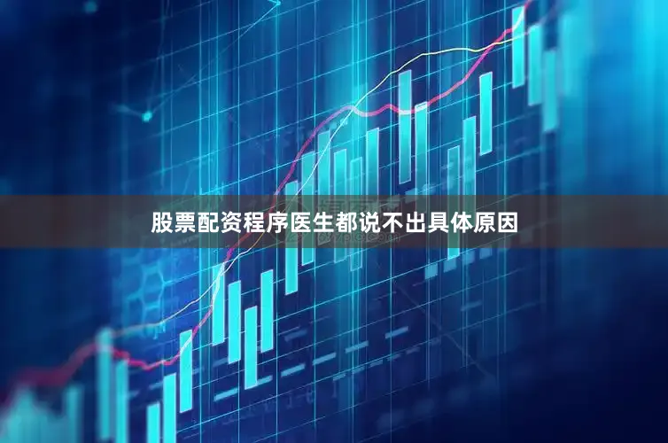股票配资程序医生都说不出具体原因