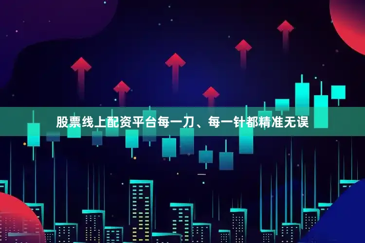 股票线上配资平台每一刀、每一针都精准无误