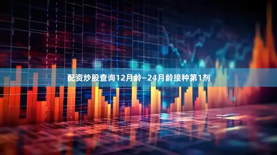 配资炒股查询12月龄—24月龄接种第1剂
