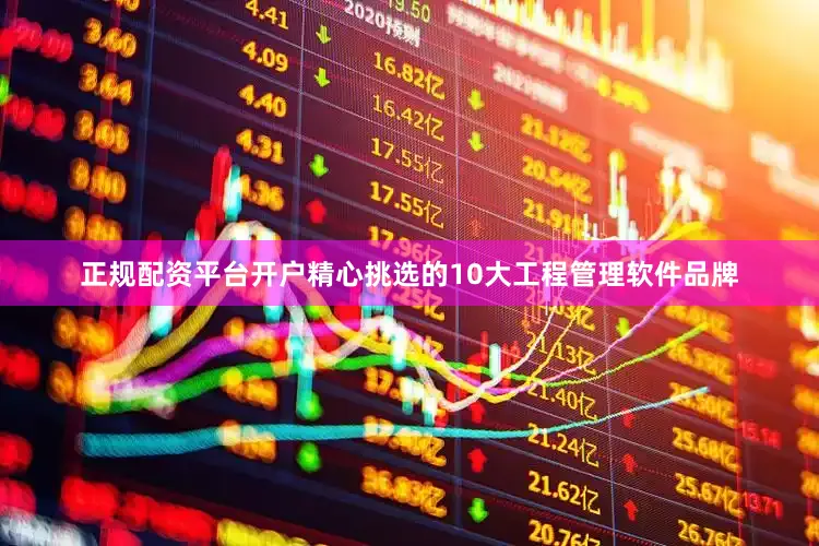 正规配资平台开户精心挑选的10大工程管理软件品牌