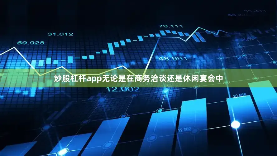 炒股杠杆app无论是在商务洽谈还是休闲宴会中