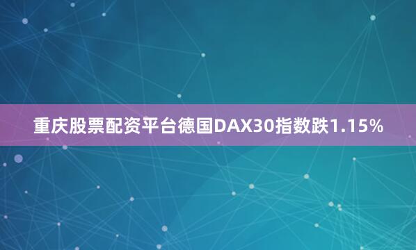 重庆股票配资平台德国DAX30指数跌1.15%