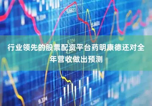 行业领先的股票配资平台药明康德还对全年营收做出预测