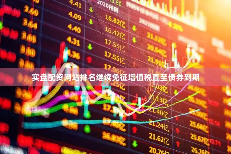 实盘配资网站排名继续免征增值税直至债券到期
