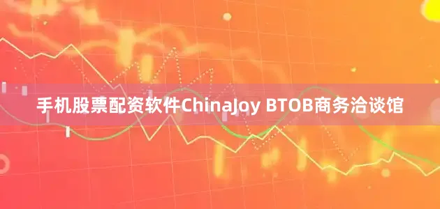 手机股票配资软件　　ChinaJoy BTOB商务洽谈馆