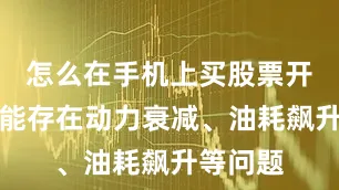 怎么在手机上买股票开户也可能存在动力衰减、油耗飙升等问题