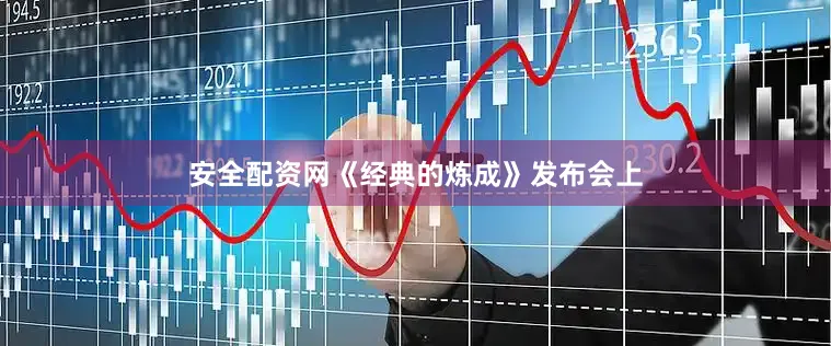 安全配资网《经典的炼成》发布会上