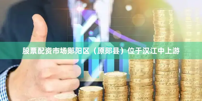 股票配资市场郧阳区（原郧县）位于汉江中上游