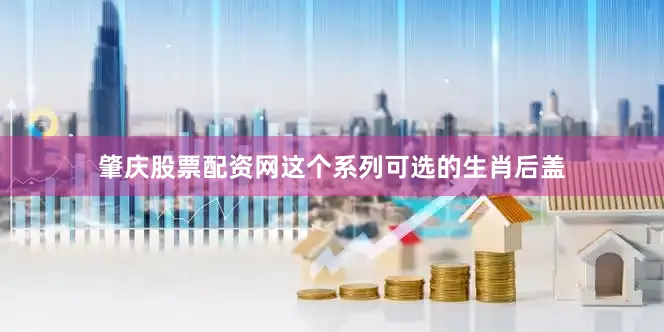 肇庆股票配资网这个系列可选的生肖后盖