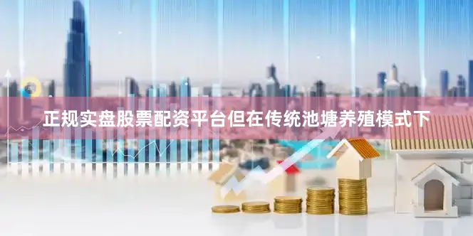 正规实盘股票配资平台但在传统池塘养殖模式下