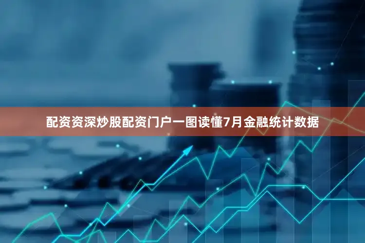 配资资深炒股配资门户一图读懂7月金融统计数据