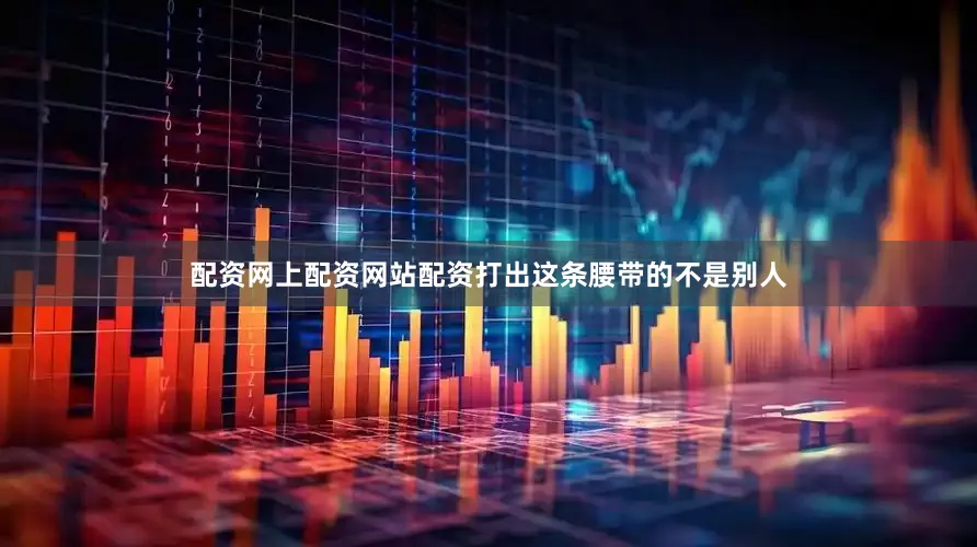 配资网上配资网站配资打出这条腰带的不是别人